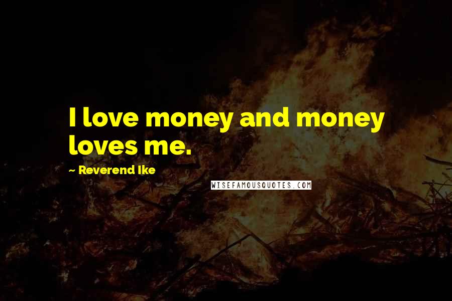 Reverend Ike Quotes: I love money and money loves me.