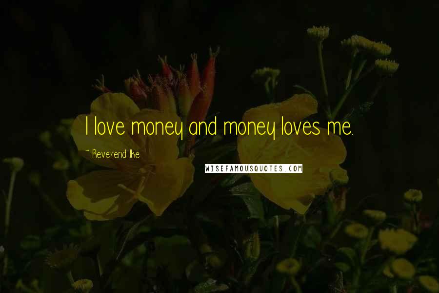 Reverend Ike Quotes: I love money and money loves me.