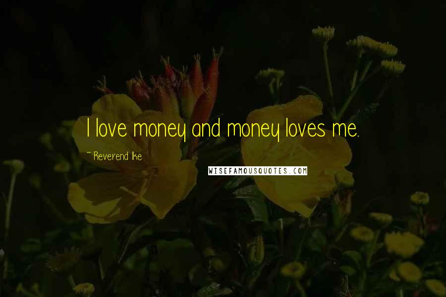 Reverend Ike Quotes: I love money and money loves me.