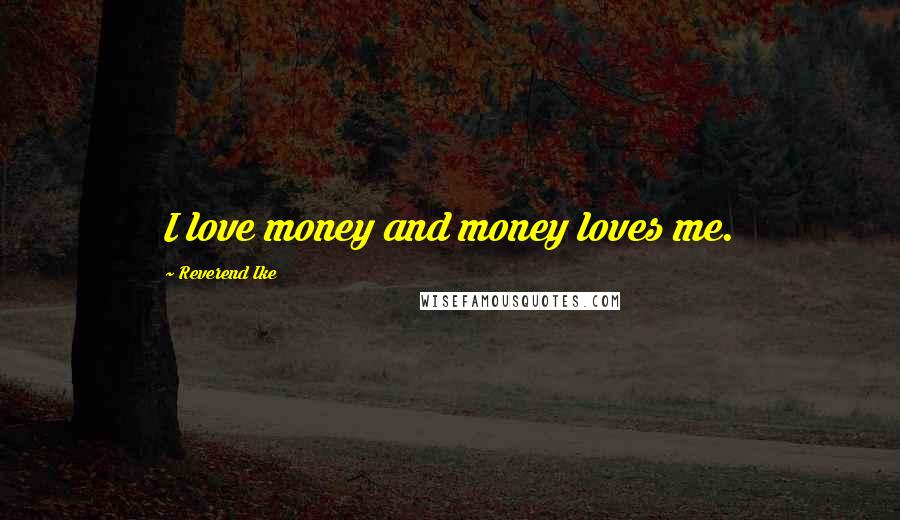 Reverend Ike Quotes: I love money and money loves me.