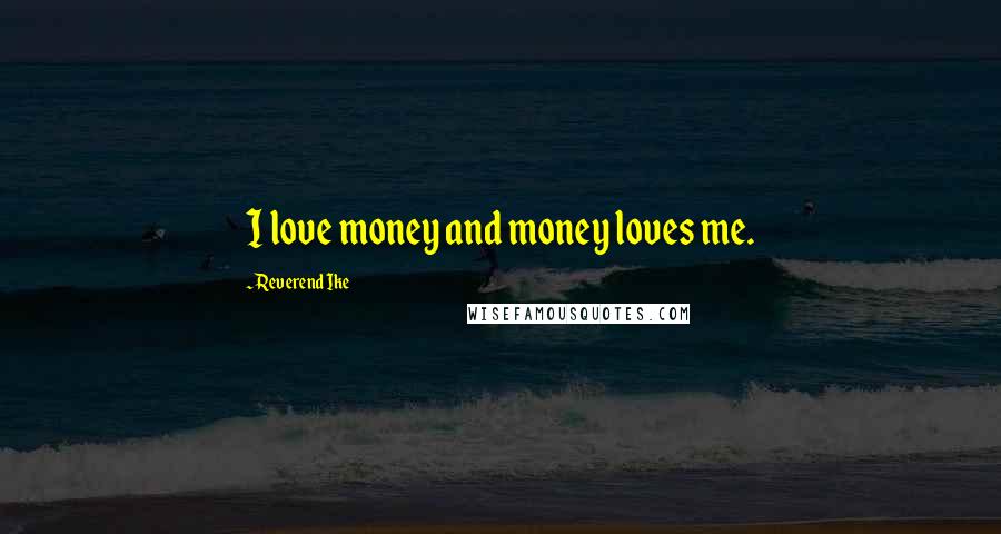 Reverend Ike Quotes: I love money and money loves me.