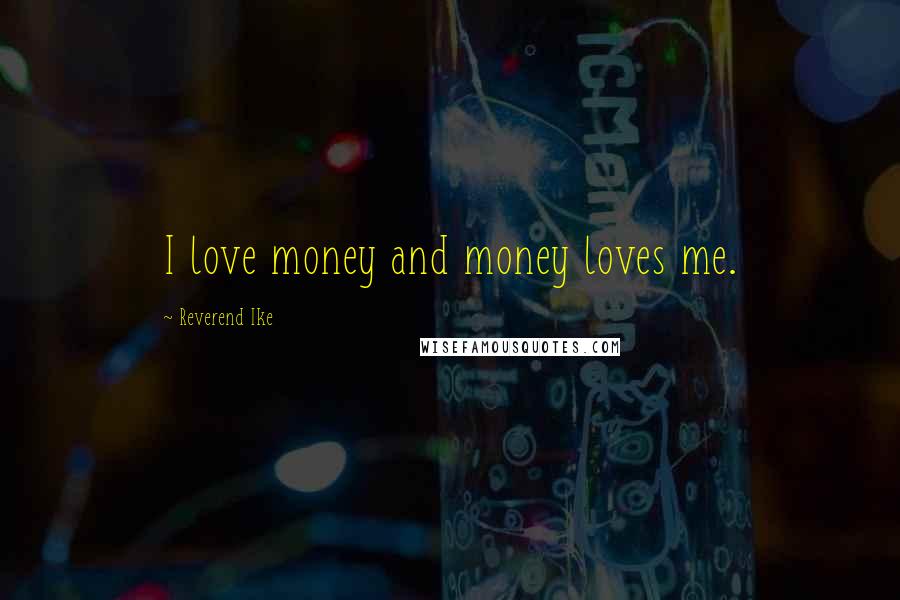 Reverend Ike Quotes: I love money and money loves me.