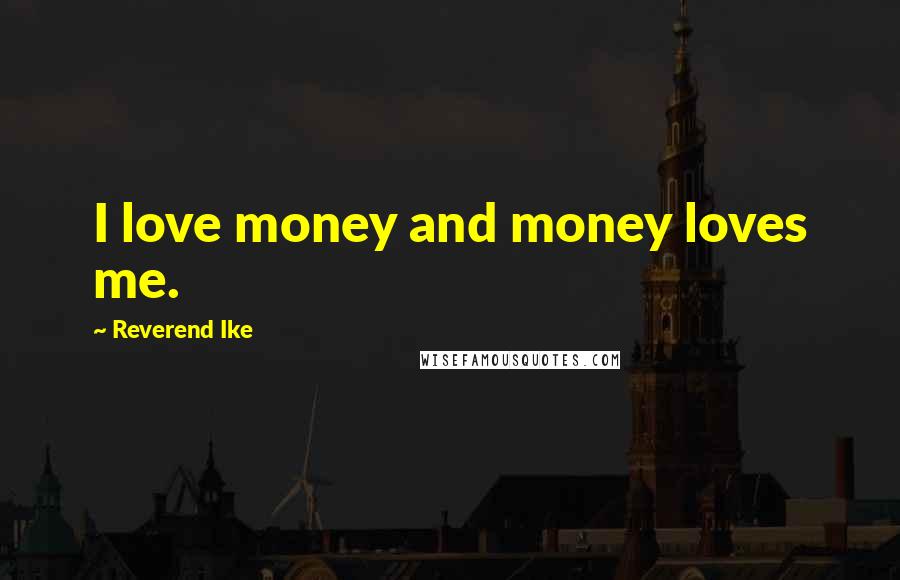 Reverend Ike Quotes: I love money and money loves me.