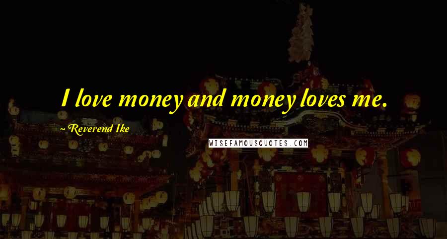 Reverend Ike Quotes: I love money and money loves me.