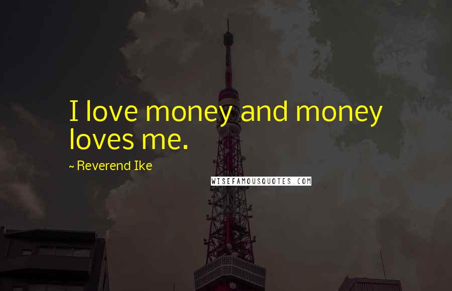 Reverend Ike Quotes: I love money and money loves me.