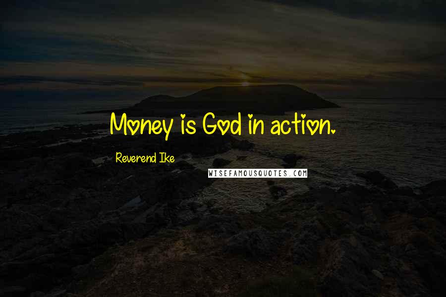 Reverend Ike Quotes: Money is God in action.