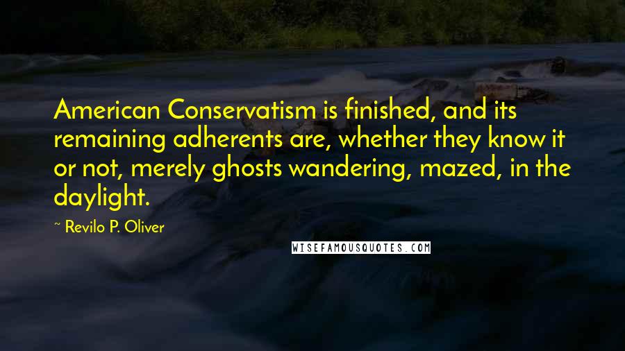 Revilo P. Oliver Quotes: American Conservatism is finished, and its remaining adherents are, whether they know it or not, merely ghosts wandering, mazed, in the daylight.