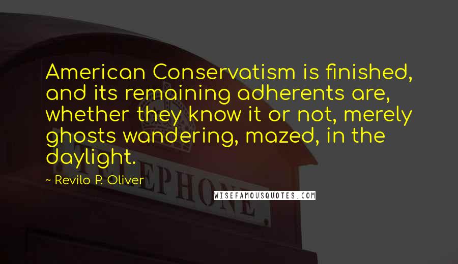 Revilo P. Oliver Quotes: American Conservatism is finished, and its remaining adherents are, whether they know it or not, merely ghosts wandering, mazed, in the daylight.