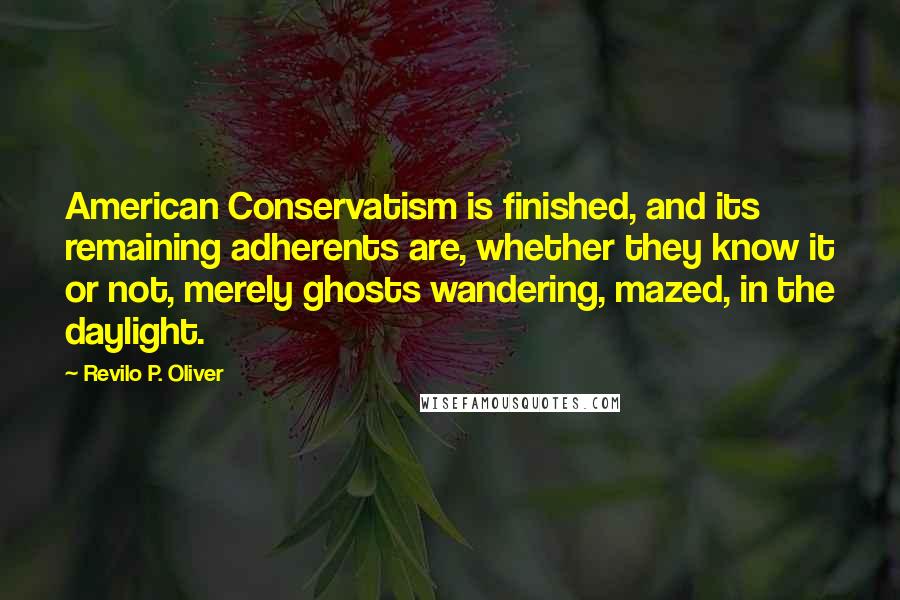 Revilo P. Oliver Quotes: American Conservatism is finished, and its remaining adherents are, whether they know it or not, merely ghosts wandering, mazed, in the daylight.