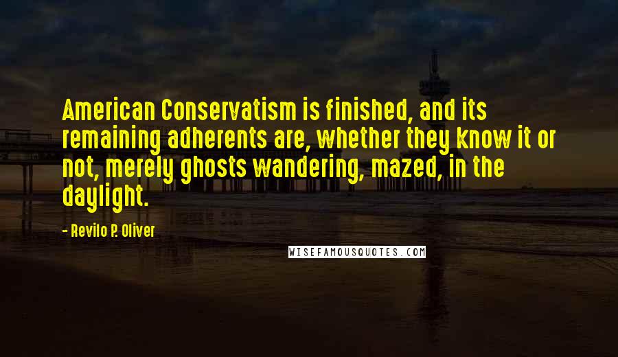 Revilo P. Oliver Quotes: American Conservatism is finished, and its remaining adherents are, whether they know it or not, merely ghosts wandering, mazed, in the daylight.