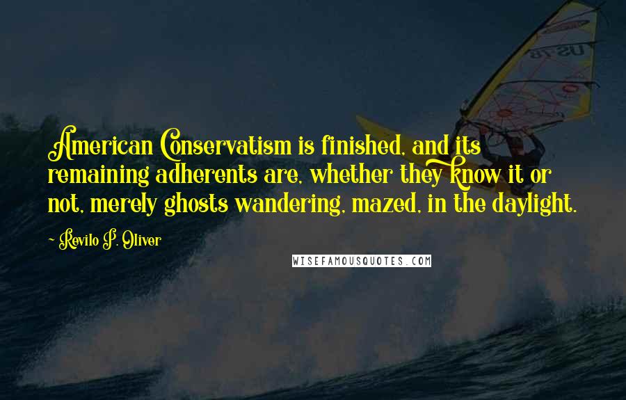 Revilo P. Oliver Quotes: American Conservatism is finished, and its remaining adherents are, whether they know it or not, merely ghosts wandering, mazed, in the daylight.