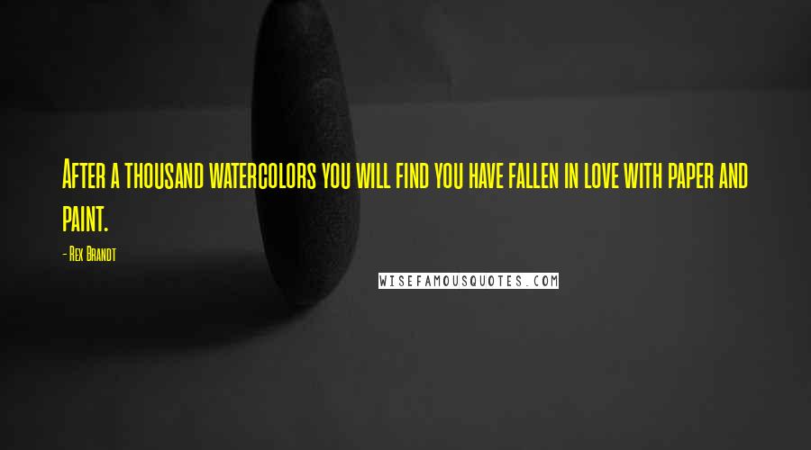 Rex Brandt Quotes: After a thousand watercolors you will find you have fallen in love with paper and paint.