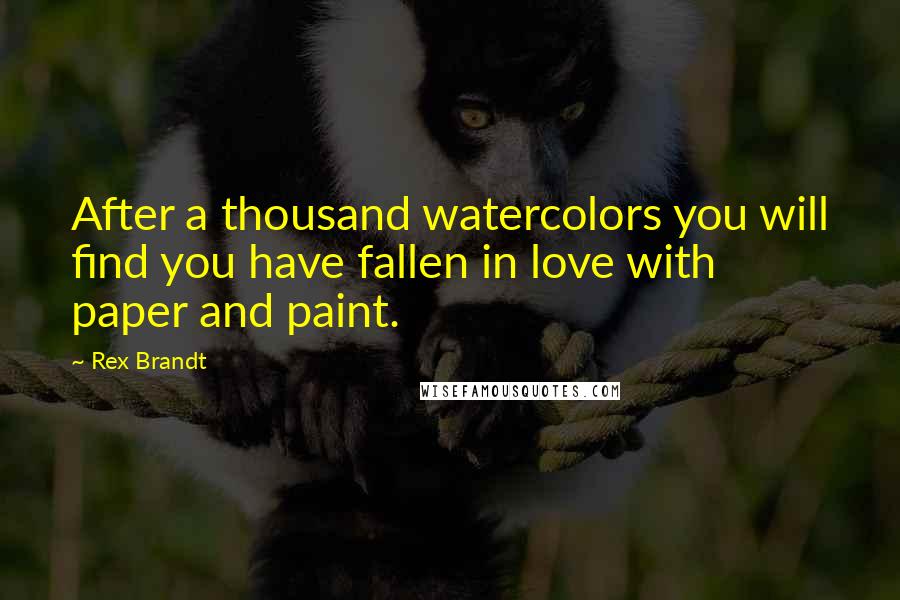 Rex Brandt Quotes: After a thousand watercolors you will find you have fallen in love with paper and paint.