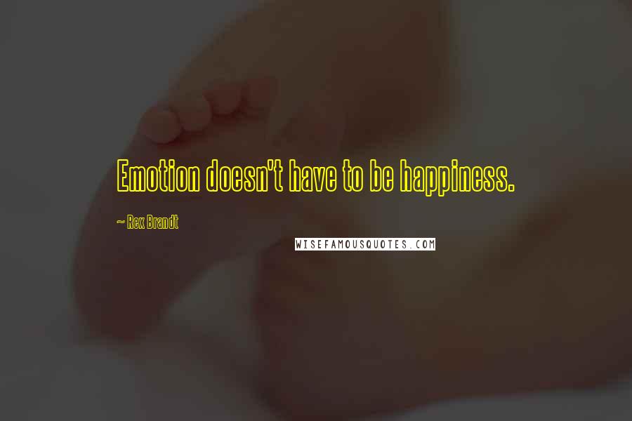 Rex Brandt Quotes: Emotion doesn't have to be happiness.