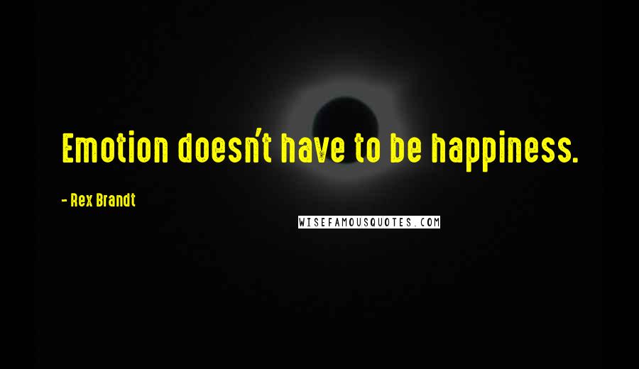 Rex Brandt Quotes: Emotion doesn't have to be happiness.
