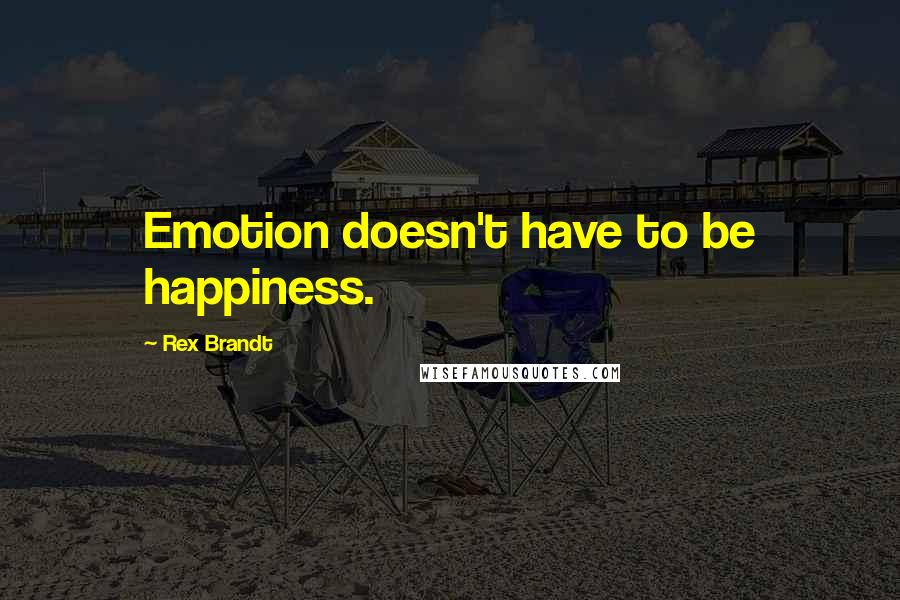 Rex Brandt Quotes: Emotion doesn't have to be happiness.