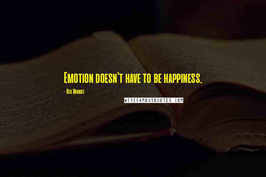 Rex Brandt Quotes: Emotion doesn't have to be happiness.