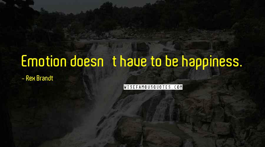 Rex Brandt Quotes: Emotion doesn't have to be happiness.