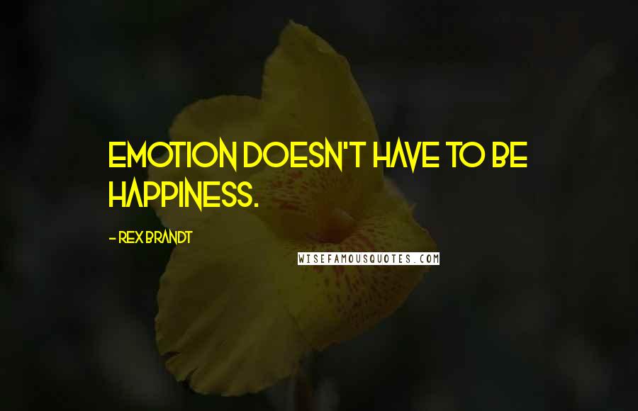 Rex Brandt Quotes: Emotion doesn't have to be happiness.