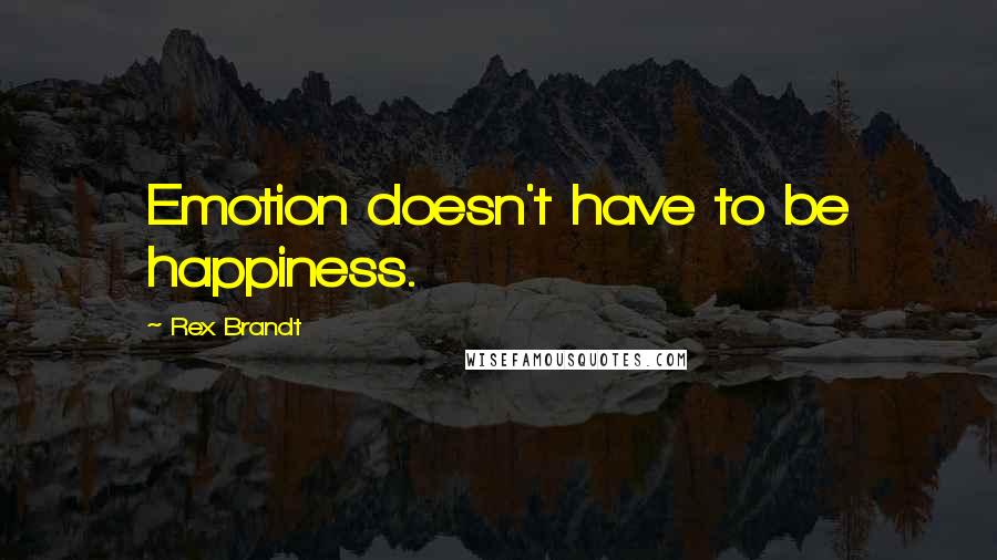 Rex Brandt Quotes: Emotion doesn't have to be happiness.