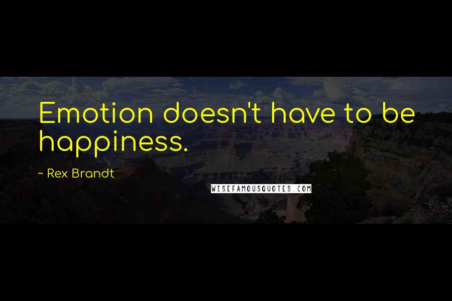 Rex Brandt Quotes: Emotion doesn't have to be happiness.