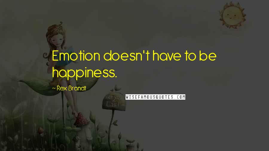 Rex Brandt Quotes: Emotion doesn't have to be happiness.