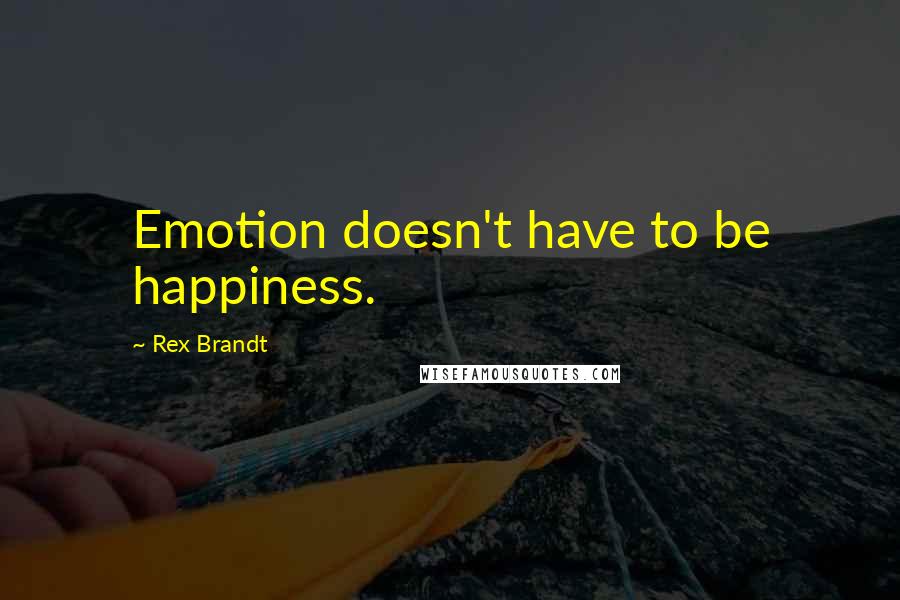 Rex Brandt Quotes: Emotion doesn't have to be happiness.