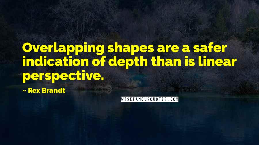 Rex Brandt Quotes: Overlapping shapes are a safer indication of depth than is linear perspective.