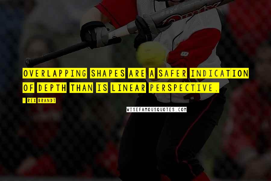 Rex Brandt Quotes: Overlapping shapes are a safer indication of depth than is linear perspective.