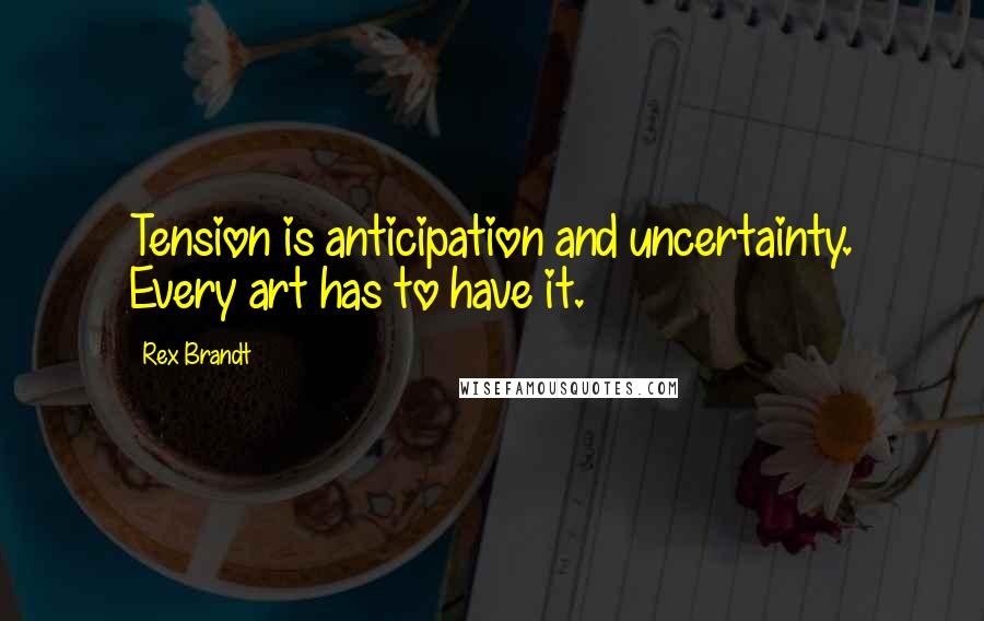 Rex Brandt Quotes: Tension is anticipation and uncertainty. Every art has to have it.