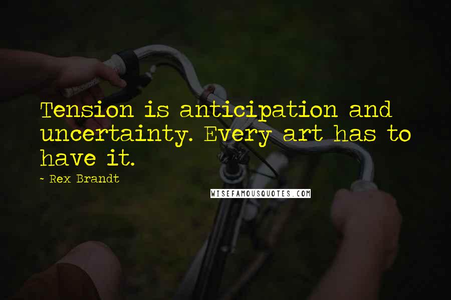 Rex Brandt Quotes: Tension is anticipation and uncertainty. Every art has to have it.