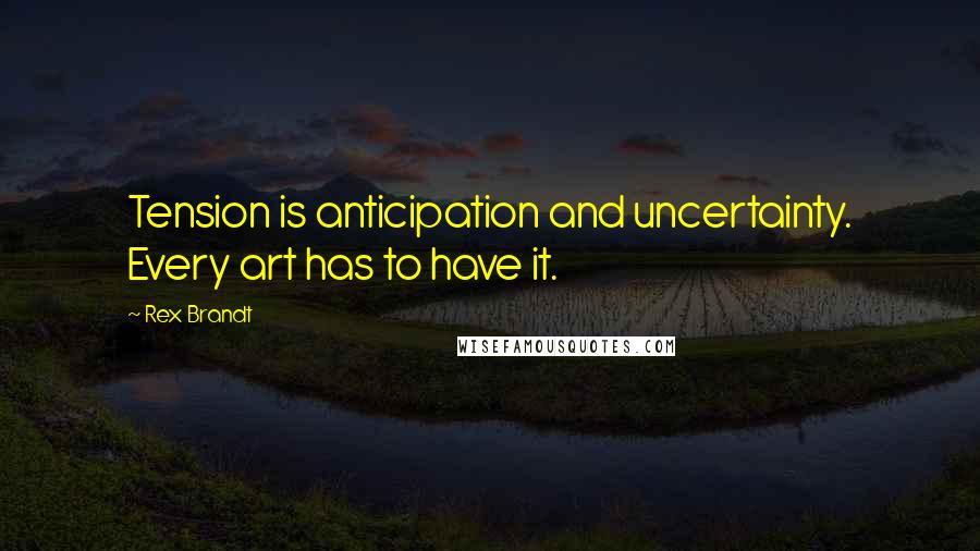 Rex Brandt Quotes: Tension is anticipation and uncertainty. Every art has to have it.