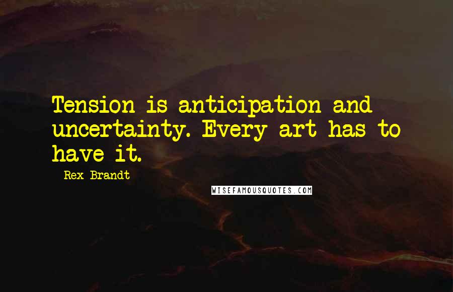 Rex Brandt Quotes: Tension is anticipation and uncertainty. Every art has to have it.