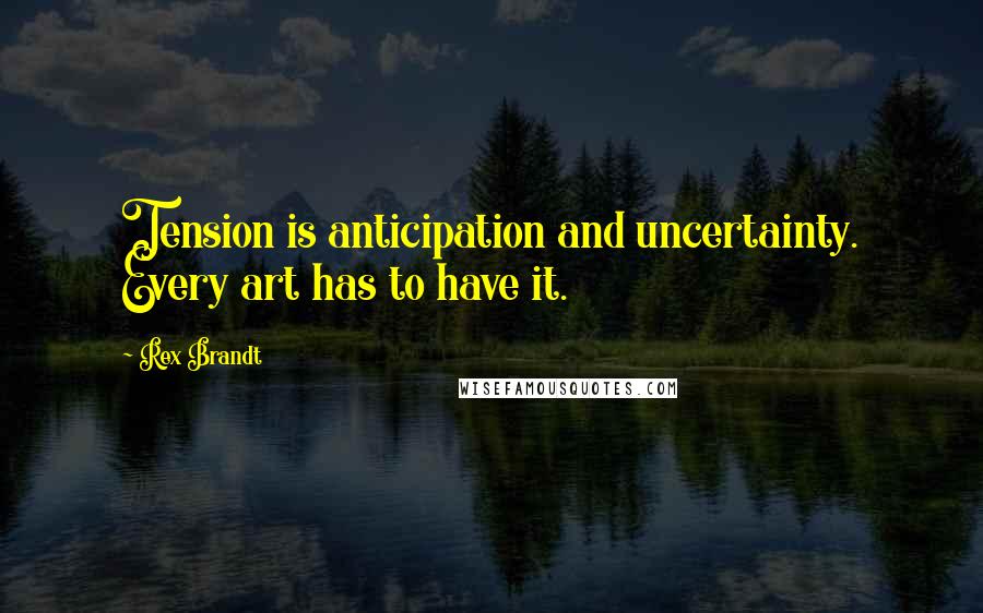 Rex Brandt Quotes: Tension is anticipation and uncertainty. Every art has to have it.