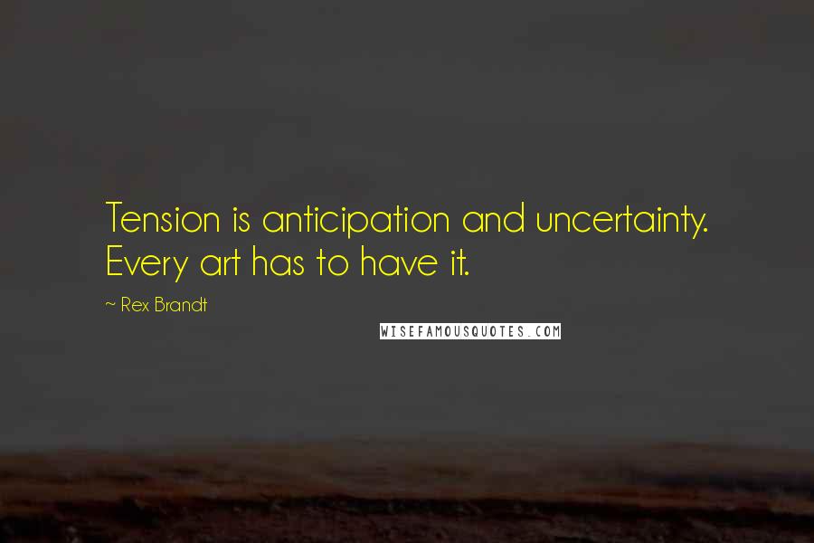 Rex Brandt Quotes: Tension is anticipation and uncertainty. Every art has to have it.