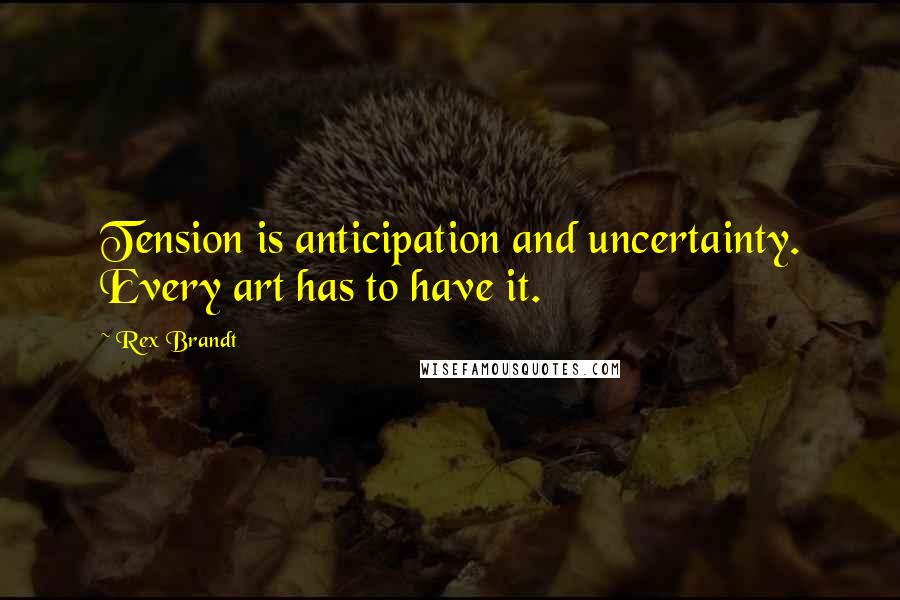 Rex Brandt Quotes: Tension is anticipation and uncertainty. Every art has to have it.