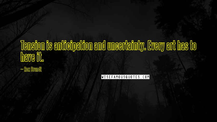 Rex Brandt Quotes: Tension is anticipation and uncertainty. Every art has to have it.