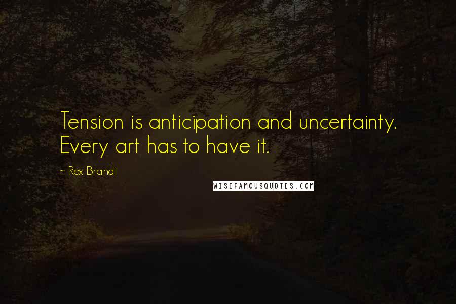 Rex Brandt Quotes: Tension is anticipation and uncertainty. Every art has to have it.