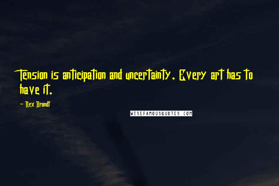 Rex Brandt Quotes: Tension is anticipation and uncertainty. Every art has to have it.