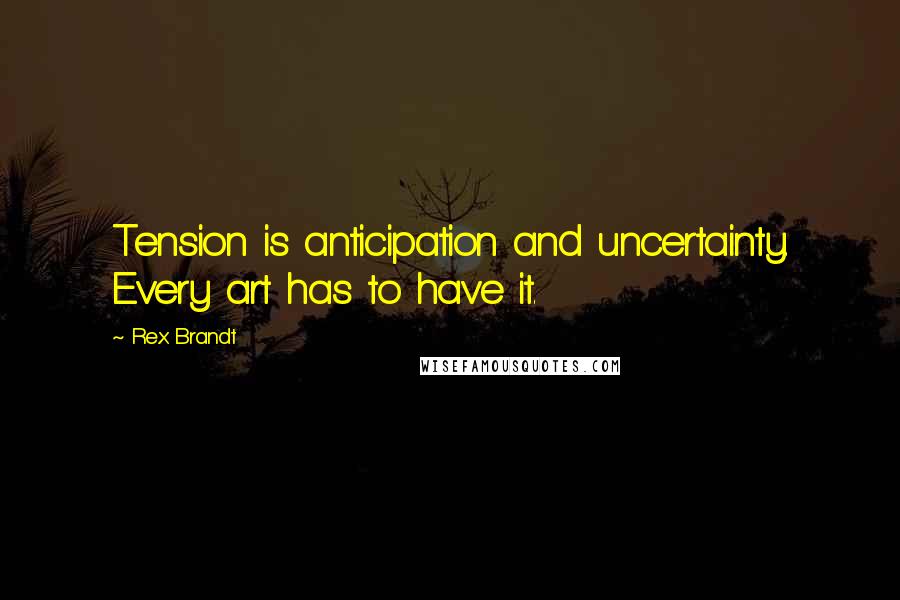 Rex Brandt Quotes: Tension is anticipation and uncertainty. Every art has to have it.