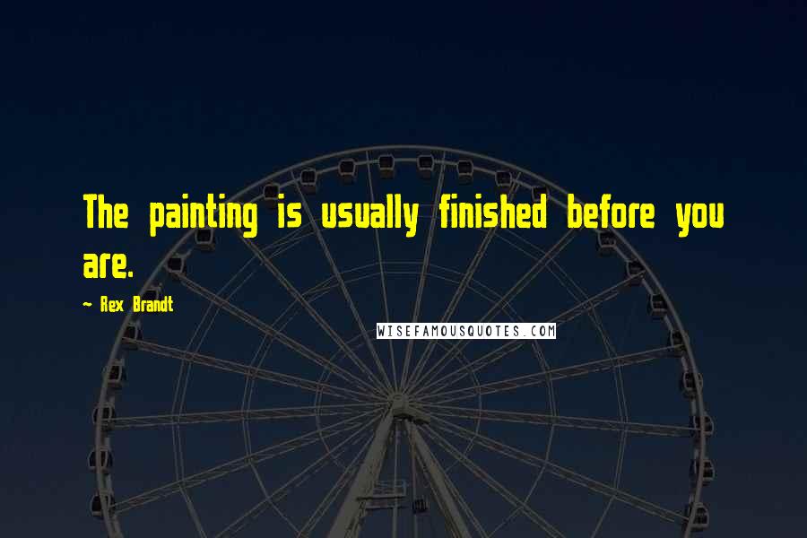 Rex Brandt Quotes: The painting is usually finished before you are.