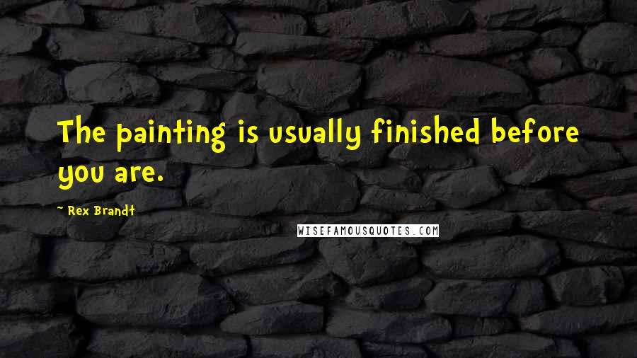 Rex Brandt Quotes: The painting is usually finished before you are.