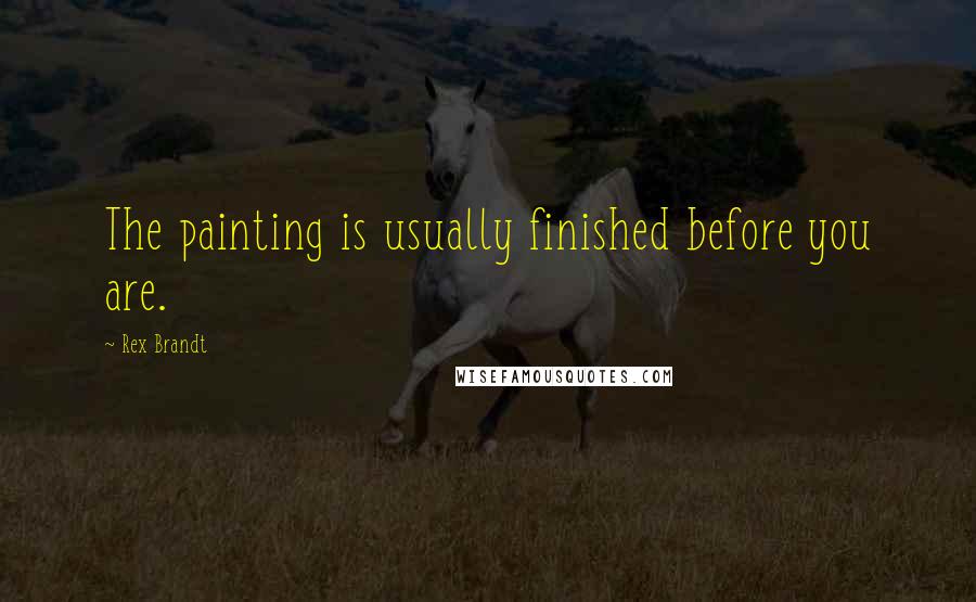 Rex Brandt Quotes: The painting is usually finished before you are.