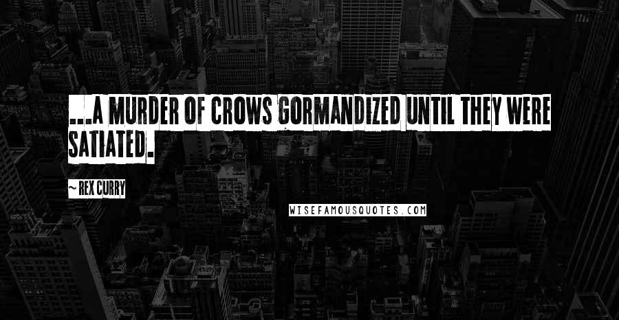 Rex Curry Quotes: ...a murder of crows gormandized until they were satiated.