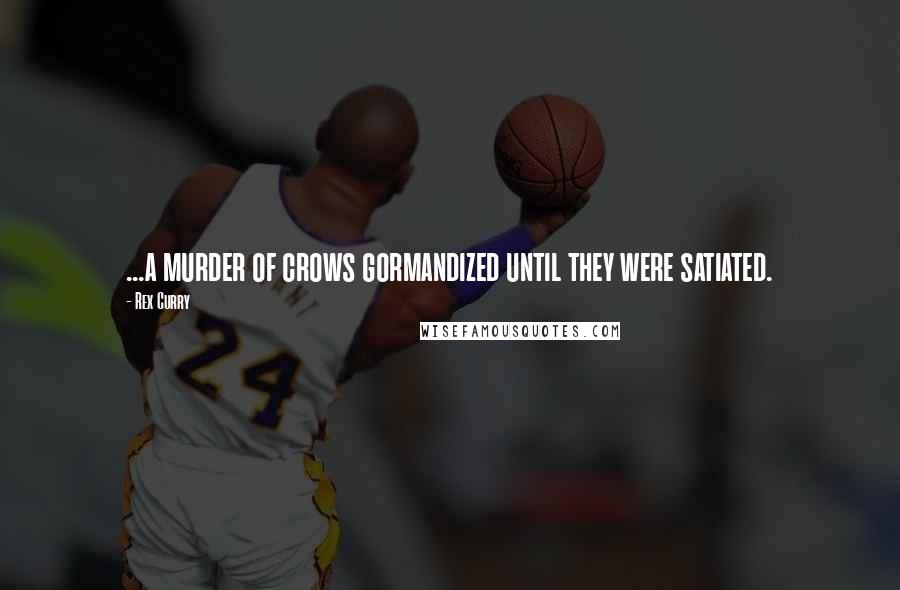 Rex Curry Quotes: ...a murder of crows gormandized until they were satiated.