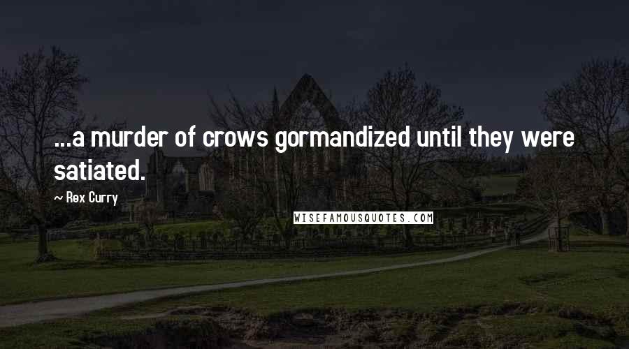 Rex Curry Quotes: ...a murder of crows gormandized until they were satiated.