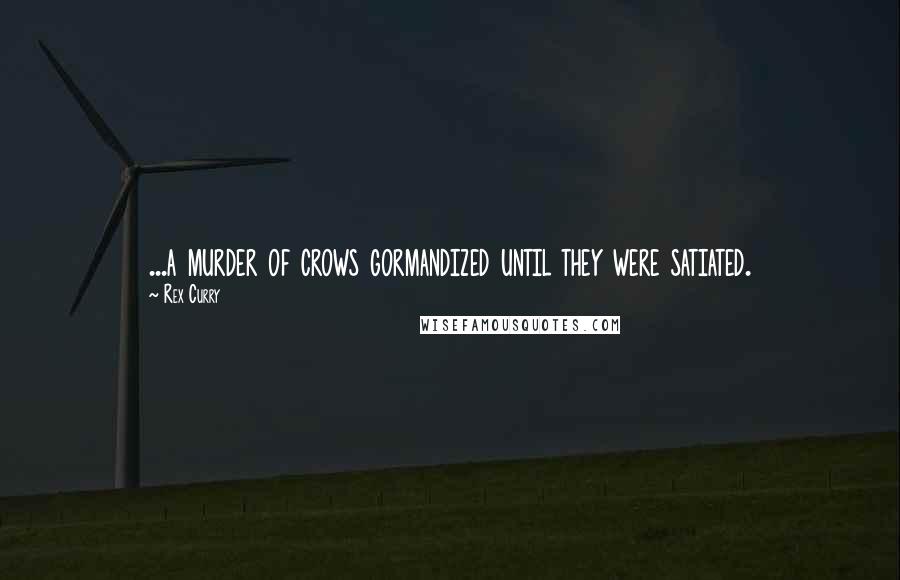 Rex Curry Quotes: ...a murder of crows gormandized until they were satiated.
