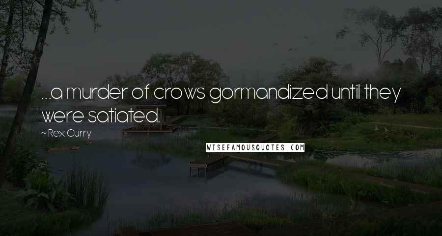 Rex Curry Quotes: ...a murder of crows gormandized until they were satiated.