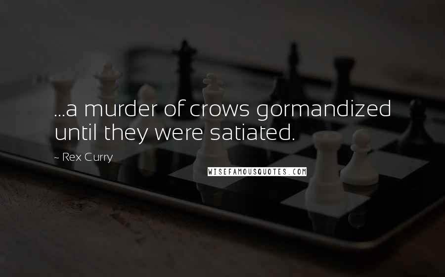 Rex Curry Quotes: ...a murder of crows gormandized until they were satiated.