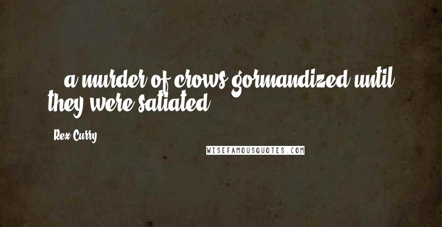 Rex Curry Quotes: ...a murder of crows gormandized until they were satiated.